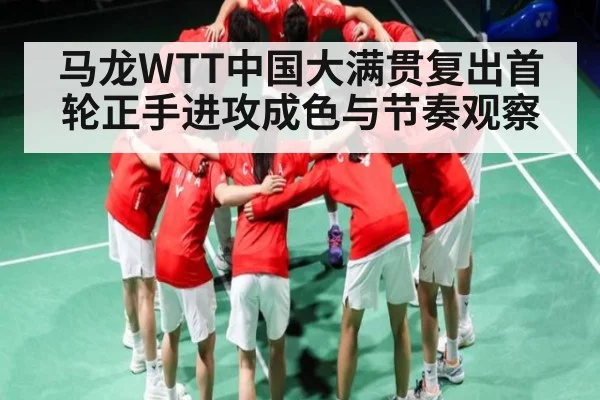 马龙WTT中国大满贯复出首轮正手进攻成色与节奏观察 - kaiyun