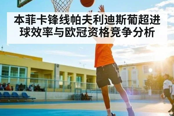 本菲卡锋线帕夫利迪斯葡超进球效率与欧冠资格竞争分析