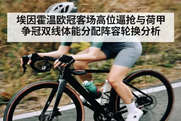 埃因霍温欧冠客场高位逼抢与荷甲争冠双线体能分配阵容轮换分析