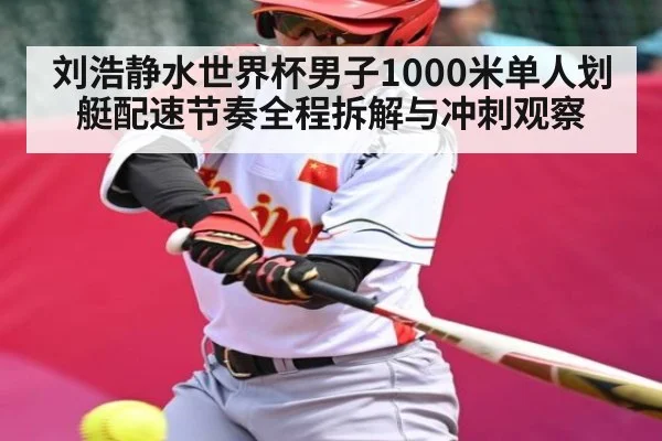 刘浩静水世界杯男子1000米单人划艇配速节奏全程拆解与冲刺观察 | kaiyun